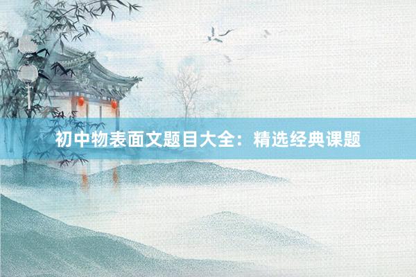 初中物表面文题目大全：精选经典课题